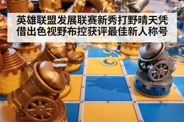 英雄联盟发展联赛新秀打野晴天凭借出色视野布控获评最佳新人称号