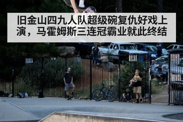 旧金山四九人队超级碗复仇好戏上演，马霍姆斯三连冠霸业就此终结