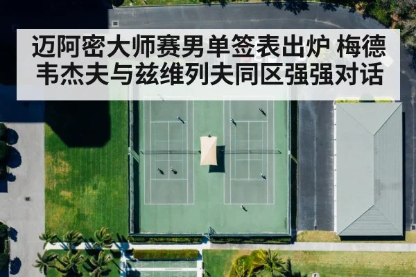 迈阿密大师赛男单签表出炉 梅德韦杰夫与兹维列夫同区强强对话