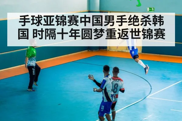 手球亚锦赛中国男手绝杀韩国 时隔十年圆梦重返世锦赛