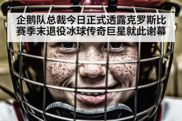 企鹅队总裁今日正式透露克罗斯比赛季末退役冰球传奇巨星就此谢幕