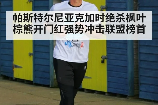 帕斯特尔尼亚克加时绝杀枫叶棕熊开门红强势冲击联盟榜首